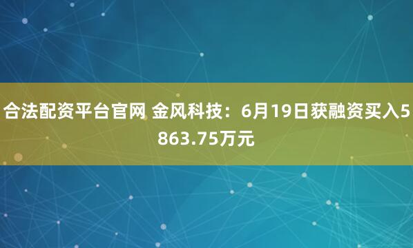 合法配资平台官网 金风科技：6月19日获融资买入5863.75万元