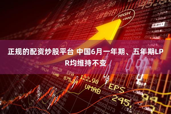 正规的配资炒股平台 中国6月一年期、五年期LPR均维持不变