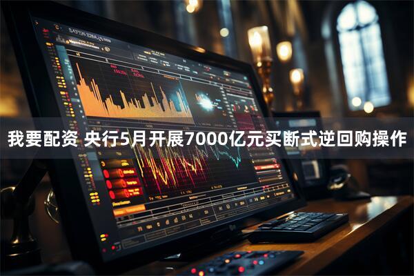 我要配资 央行5月开展7000亿元买断式逆回购操作