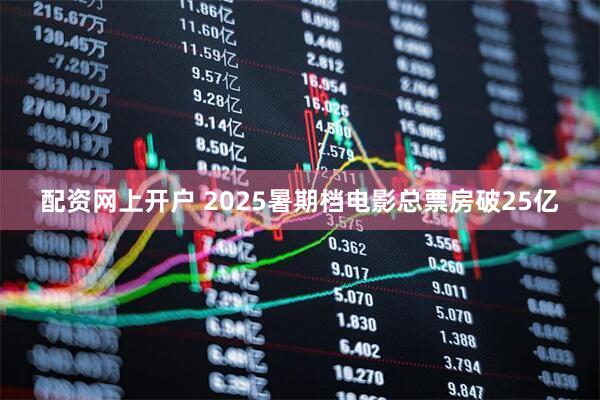 配资网上开户 2025暑期档电影总票房破25亿