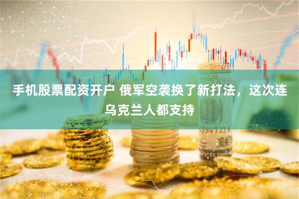 手机股票配资开户 俄军空袭换了新打法，这次连乌克兰人都支持