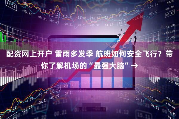 配资网上开户 雷雨多发季 航班如何安全飞行？带你了解机场的“最强大脑”→
