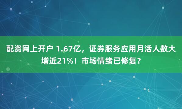 配资网上开户 1.67亿，证券服务应用月活人数大增近21%！市场情绪已修复？