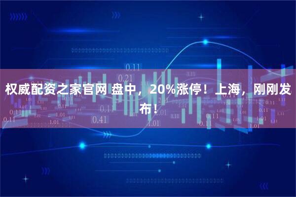 权威配资之家官网 盘中，20%涨停！上海，刚刚发布！