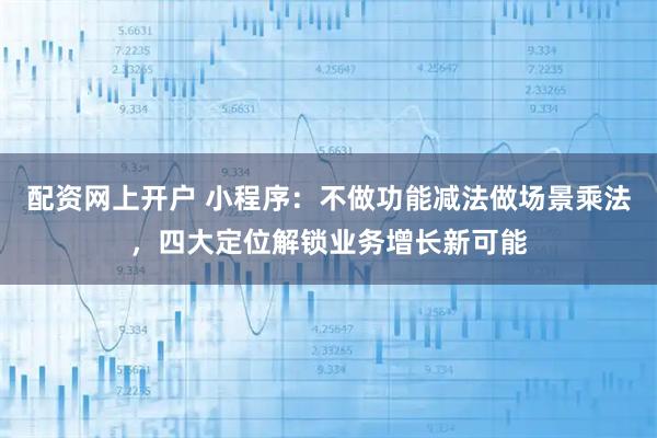 配资网上开户 小程序：不做功能减法做场景乘法，四大定位解锁业务增长新可能