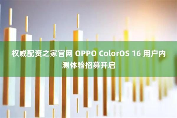 权威配资之家官网 OPPO ColorOS 16 用户内测体验招募开启