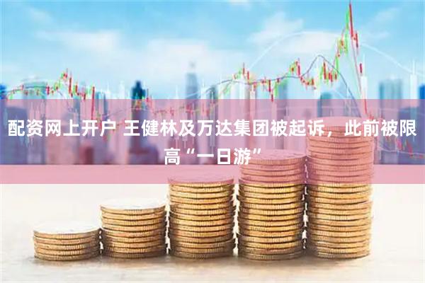 配资网上开户 王健林及万达集团被起诉，此前被限高“一日游”