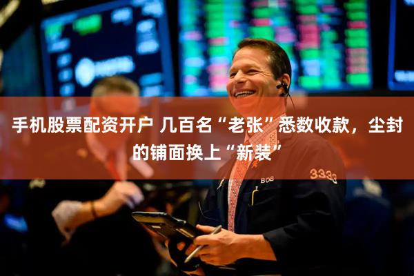 手机股票配资开户 几百名“老张”悉数收款，尘封的铺面换上“新装”