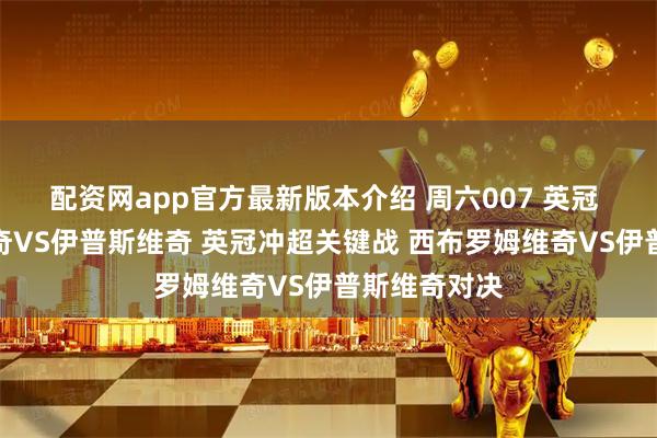 配资网app官方最新版本介绍 周六007 英冠 西布罗姆维奇VS伊普斯维奇 英冠冲超关键战 西布罗姆维奇VS伊普斯维奇对决