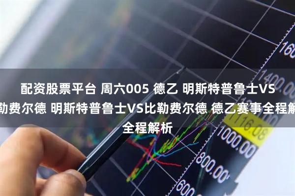 配资股票平台 周六005 德乙 明斯特普鲁士VS比勒费尔德 明斯特普鲁士VS比勒费尔德 德乙赛事全程解析