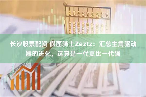 长沙股票配资 假面骑士Zeztz：汇总主角驱动器的进化，这真是一代更比一代强