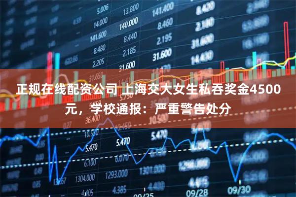 正规在线配资公司 上海交大女生私吞奖金4500元，学校通报：严重警告处分